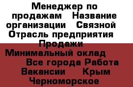 Менеджер по продажам › Название организации ­ Связной › Отрасль предприятия ­ Продажи › Минимальный оклад ­ 31 500 - Все города Работа » Вакансии   . Крым,Черноморское